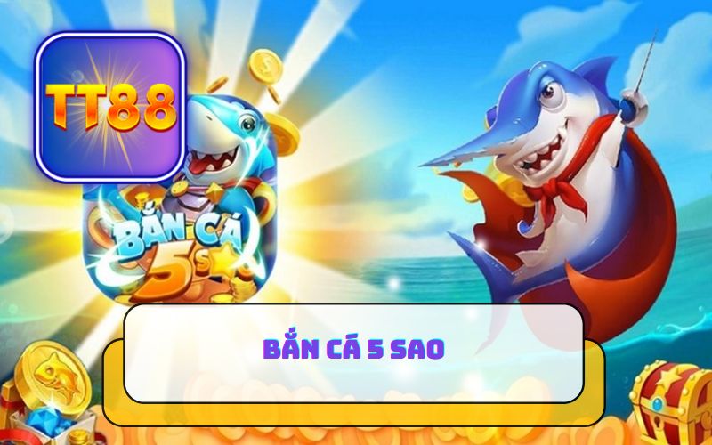 BẮN CÁ 5 SAO TT88 - NHẬN SAO ĐỔI THƯỞNG