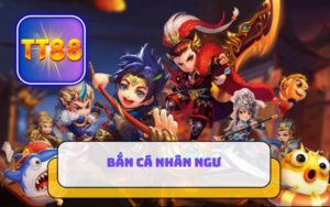 BẮN CÁ NHÂN NGƯ TT88 NHẬN CODE 255K
