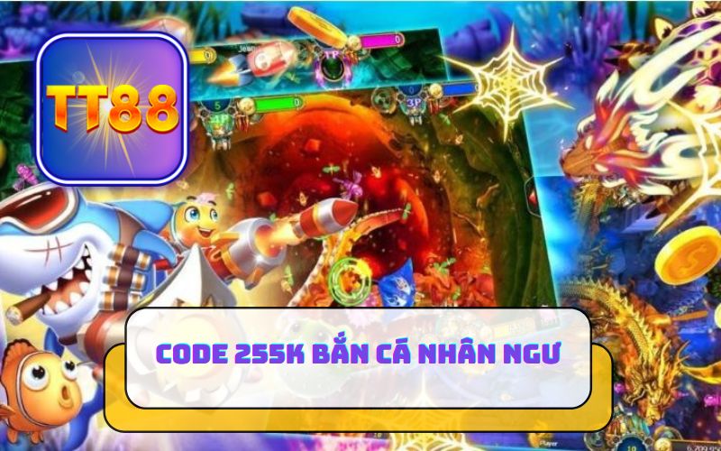 CODE BẮN CÁ NHÂN NGƯ 255K TẠI TT88