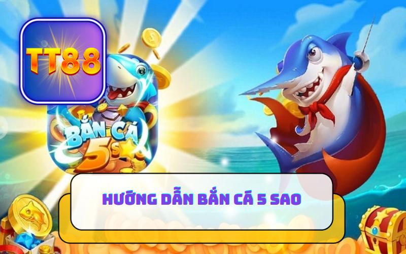 HƯỚNG DẪN BẮN CÁ 5 SAO TRÊN TT88