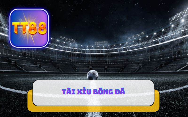 TÀI XỈU BÓNG ĐÁ LÀ GÌ? TT88 HƯỚNG DẪN CHƠI TÀI XỈU